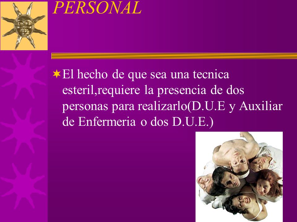 PERSONAL El hecho de que sea una tecnica esteril,requiere la presencia de dos personas para realizarlo(D.U.E y Auxiliar de Enfermeria o dos D.U.E.)