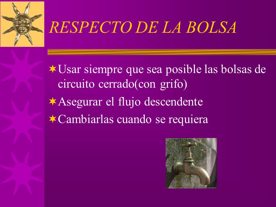 RESPECTO DE LA BOLSA Usar siempre que sea posible las bolsas de circuito cerrado(con grifo) Asegurar el flujo descendente.