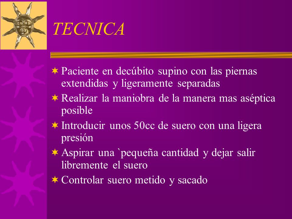TECNICA Paciente en decúbito supino con las piernas extendidas y ligeramente separadas. Realizar la maniobra de la manera mas aséptica posible.