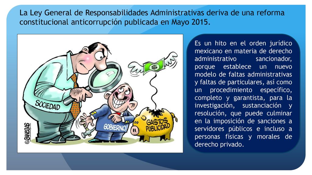 La Ley General de Responsabilidades Administrativas deriva de una reforma constitucional anticorrupción publicada en Mayo 2015.