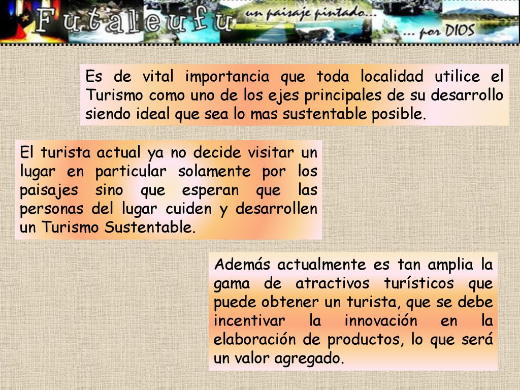 Es de vital importancia que toda localidad utilice el Turismo como uno de los ejes principales de su desarrollo siendo ideal que sea lo mas sustentable posible.