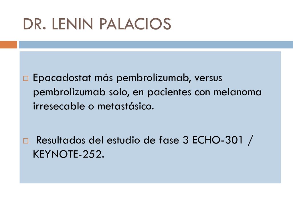 DR. LENIN PALACIOS Epacadostat más pembrolizumab, versus pembrolizumab solo, en pacientes con melanoma irresecable o metastásico.