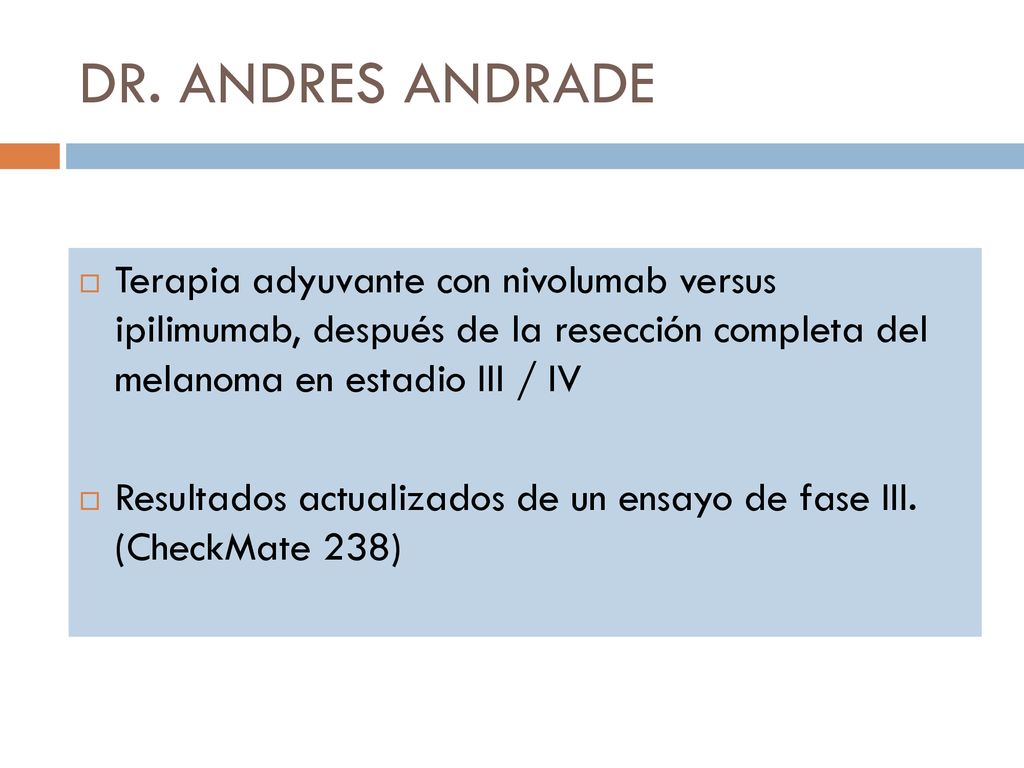 DR. ANDRES ANDRADE Terapia adyuvante con nivolumab versus ipilimumab, después de la resección completa del melanoma en estadio III / IV.