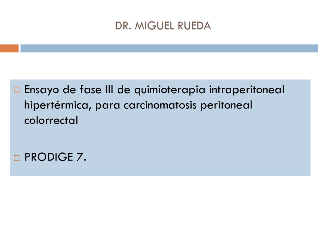 DR. MIGUEL RUEDA Ensayo de fase III de quimioterapia intraperitoneal hipertérmica, para carcinomatosis peritoneal colorrectal.