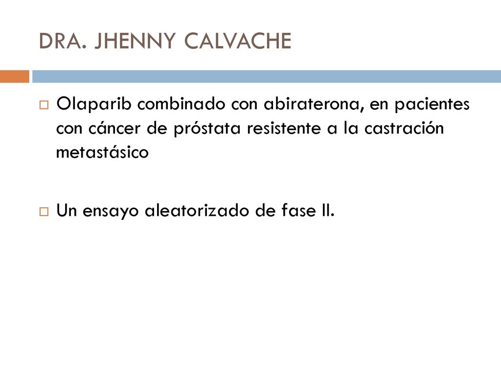 DRA. JHENNY CALVACHE Olaparib combinado con abiraterona, en pacientes con cáncer de próstata resistente a la castración metastásico.