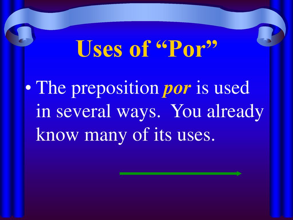 Uses of Por The preposition por is used in several ways. You already know many of its uses.