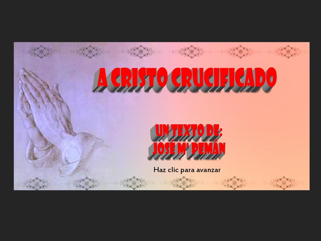A CRISTO CRUCIFICADO Un texto de: José Mª Pemán Haz clic para avanzar