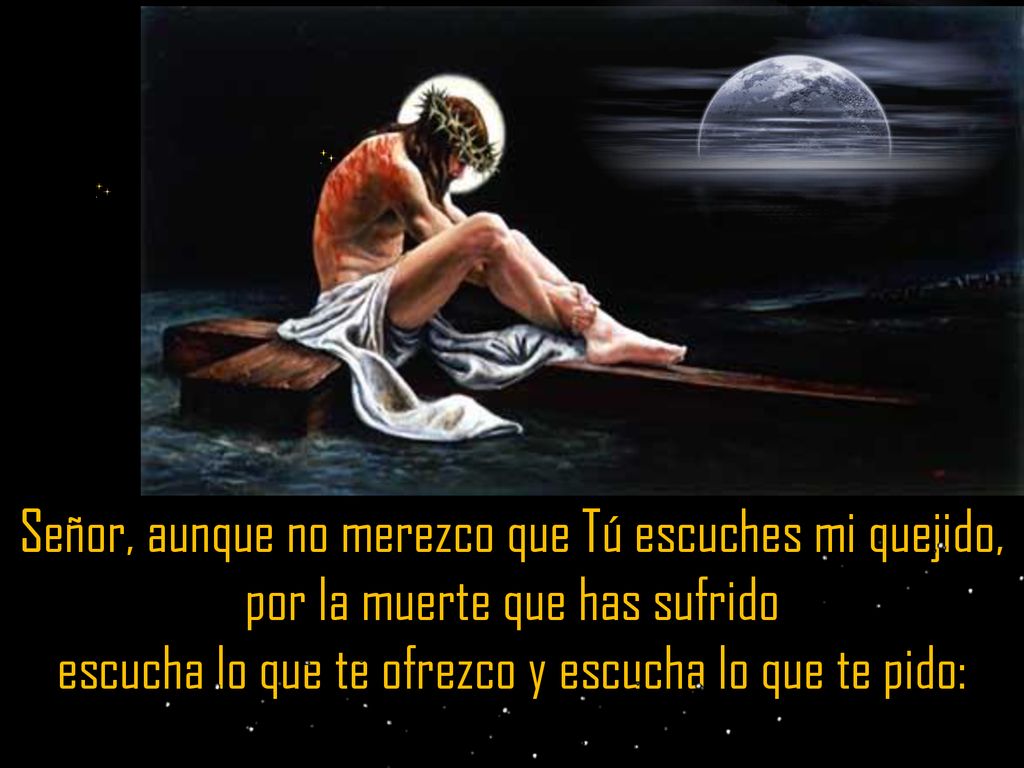 Señor, aunque no merezco que Tú escuches mi quejido,