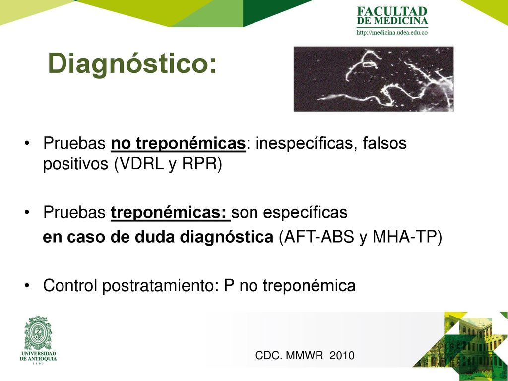 Diagnóstico: Pruebas no treponémicas: inespecíficas, falsos positivos (VDRL y RPR) Pruebas treponémicas: son específicas.