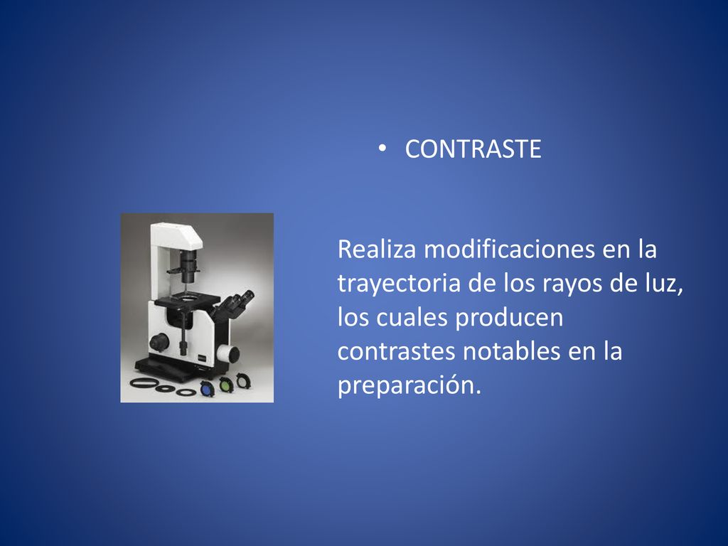 CONTRASTE Realiza modificaciones en la trayectoria de los rayos de luz, los cuales producen contrastes notables en la preparación.