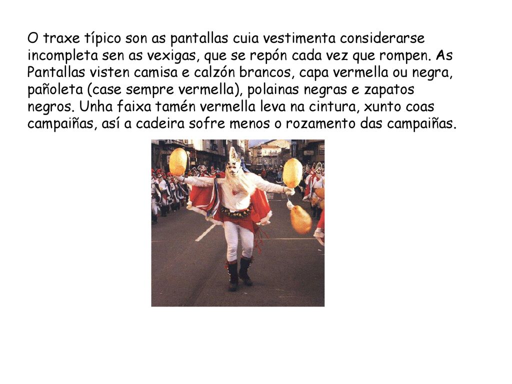O traxe típico son as pantallas cuia vestimenta considerarse incompleta sen as vexigas, que se repón cada vez que rompen.