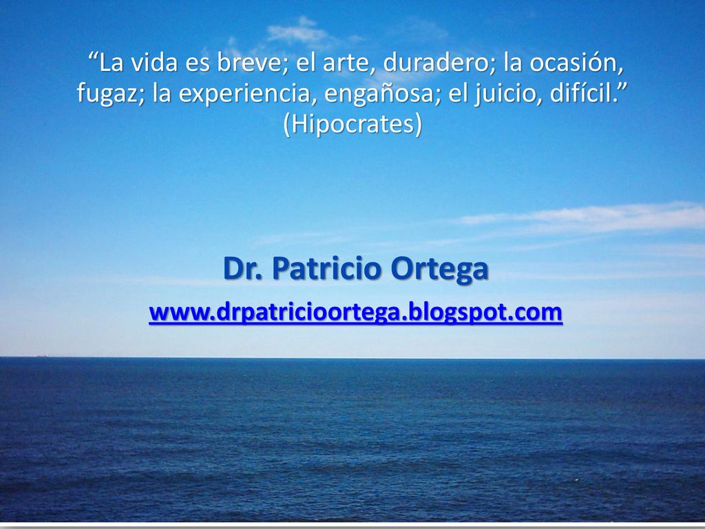 La vida es breve; el arte, duradero; la ocasión, fugaz; la experiencia, engañosa; el juicio, difícil. (Hipocrates)