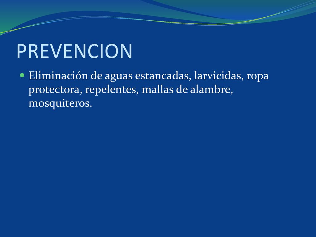 PREVENCION Eliminación de aguas estancadas, larvicidas, ropa protectora, repelentes, mallas de alambre, mosquiteros.