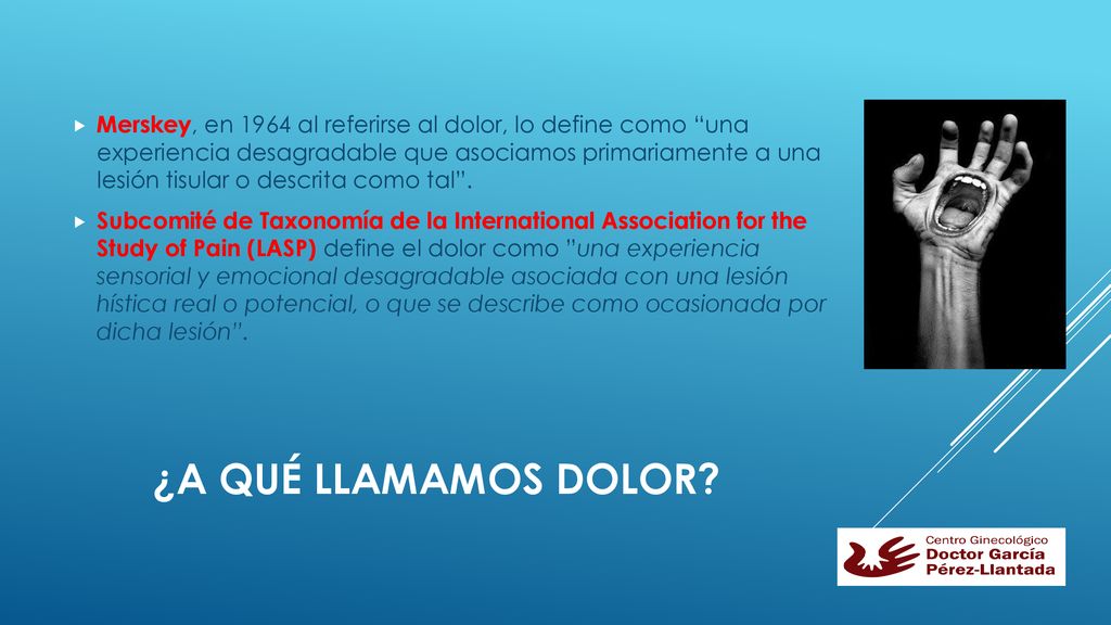 Merskey, en 1964 al referirse al dolor, lo define como una experiencia desagradable que asociamos primariamente a una lesión tisular o descrita como tal .