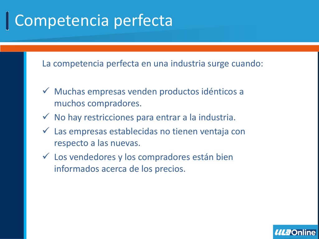 Competencia perfecta La competencia perfecta en una industria surge cuando: Muchas empresas venden productos idénticos a muchos compradores.