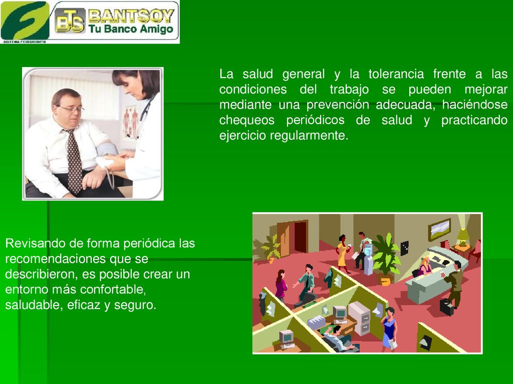 La salud general y la tolerancia frente a las condiciones del trabajo se pueden mejorar mediante una prevención adecuada, haciéndose chequeos periódicos de salud y practicando ejercicio regularmente.