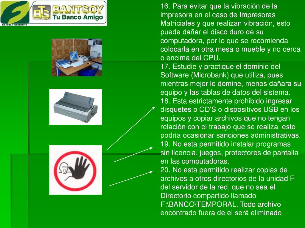 16. Para evitar que la vibración de la impresora en el caso de Impresoras Matriciales y que realizan vibración, esto puede dañar el disco duro de su computadora, por lo que se recomienda colocarla en otra mesa o mueble y no cerca o encima del CPU.