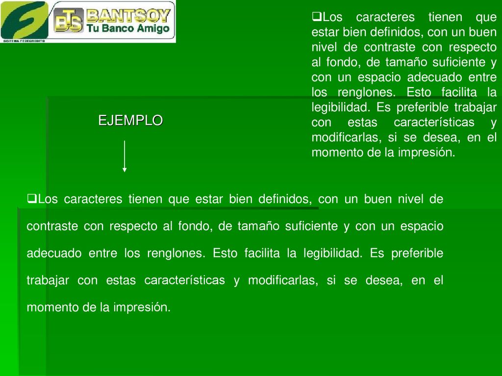 Los caracteres tienen que estar bien definidos, con un buen nivel de contraste con respecto al fondo, de tamaño suficiente y con un espacio adecuado entre los renglones. Esto facilita la legibilidad. Es preferible trabajar con estas características y modificarlas, si se desea, en el momento de la impresión.