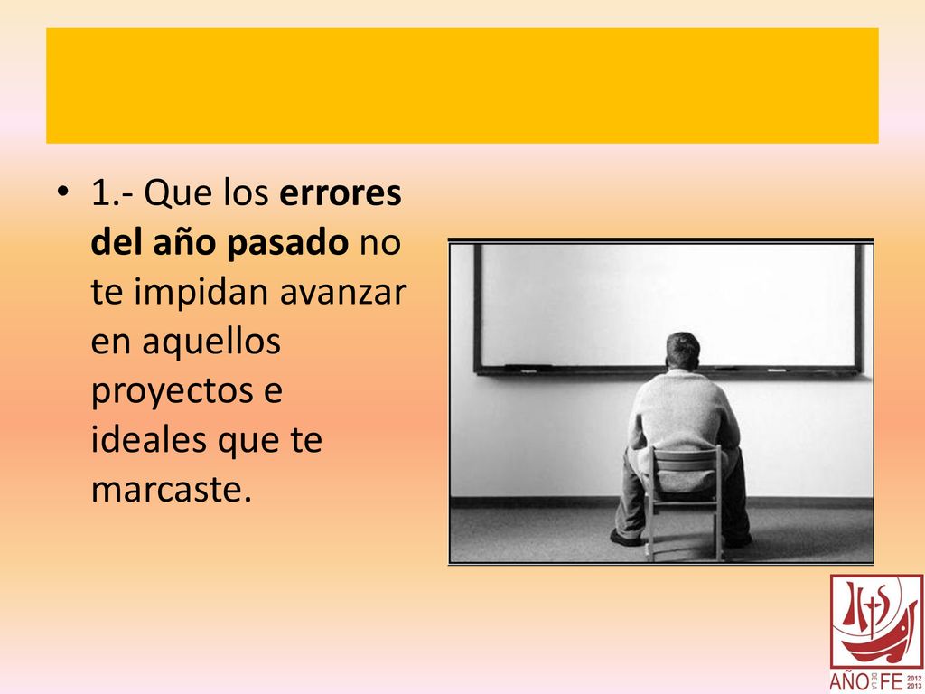 1.- Que los errores del año pasado no te impidan avanzar en aquellos proyectos e ideales que te marcaste.