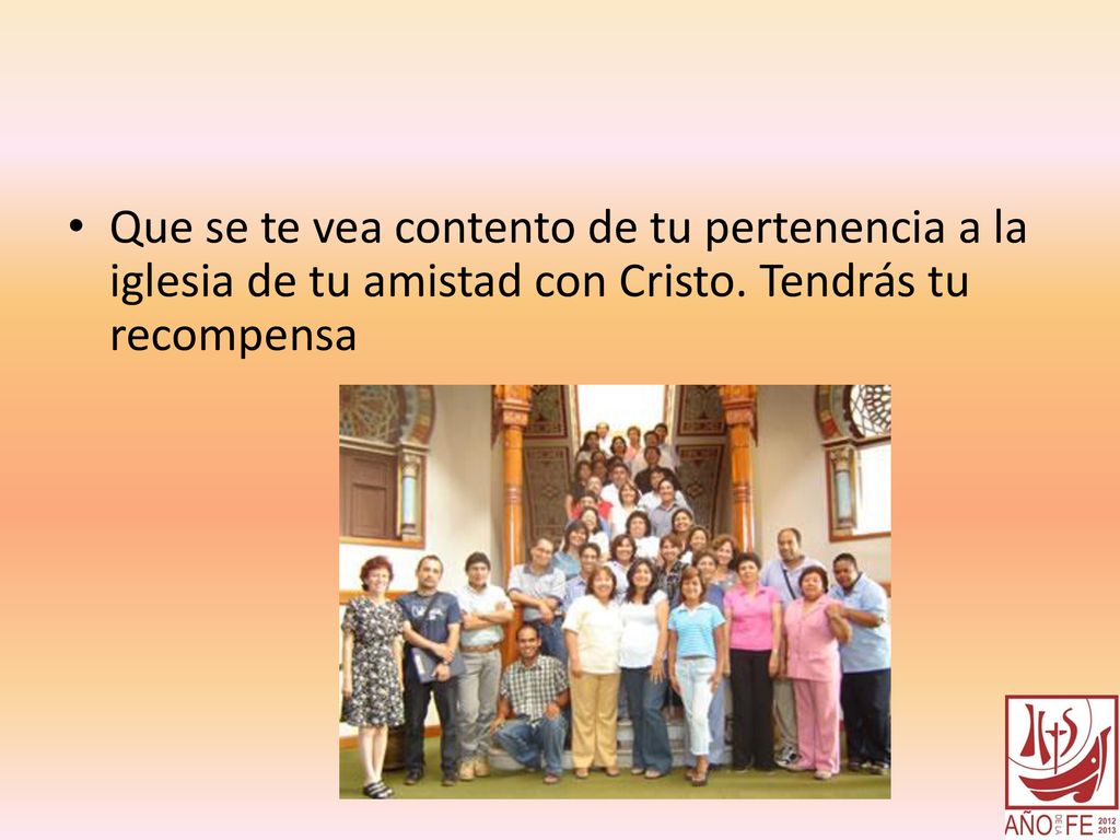 Que se te vea contento de tu pertenencia a la iglesia de tu amistad con Cristo.