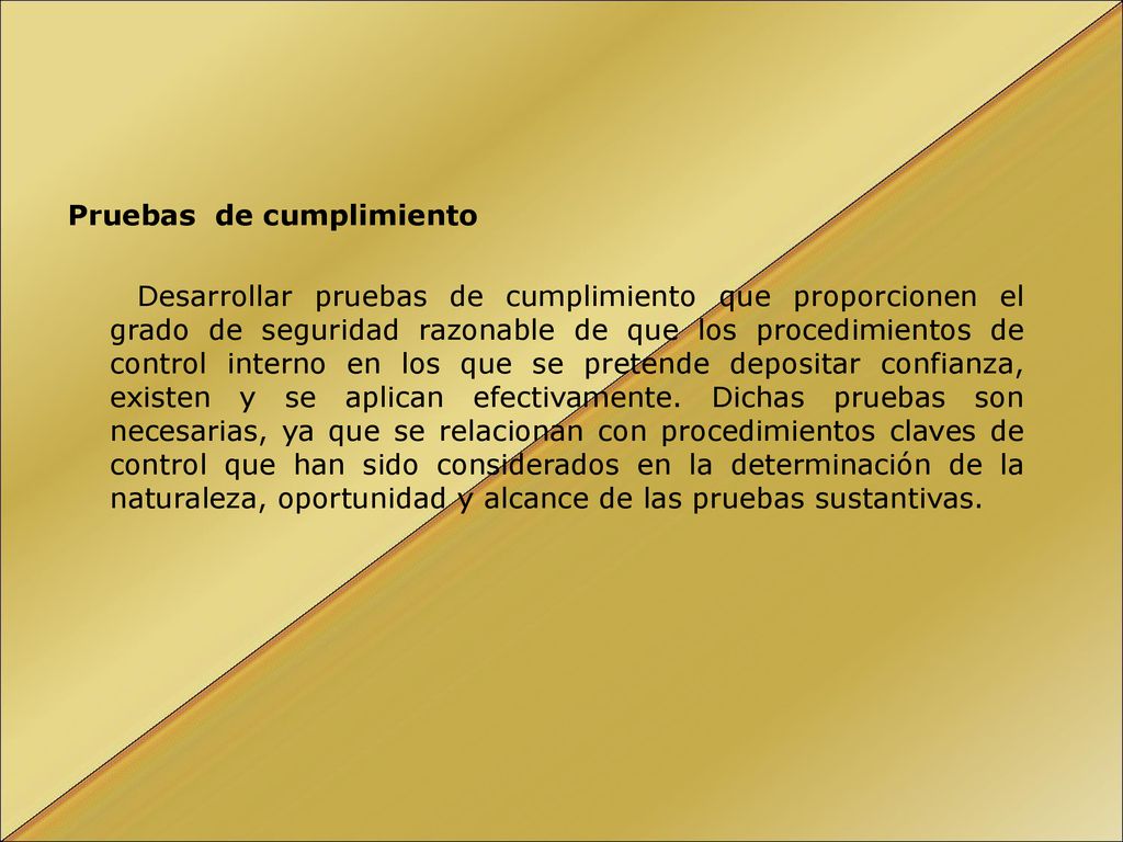 Pruebas de cumplimiento Desarrollar pruebas de cumplimiento que proporcionen el grado de seguridad razonable de que los procedimientos de control interno en los que se pretende depositar confianza, existen y se aplican efectivamente.