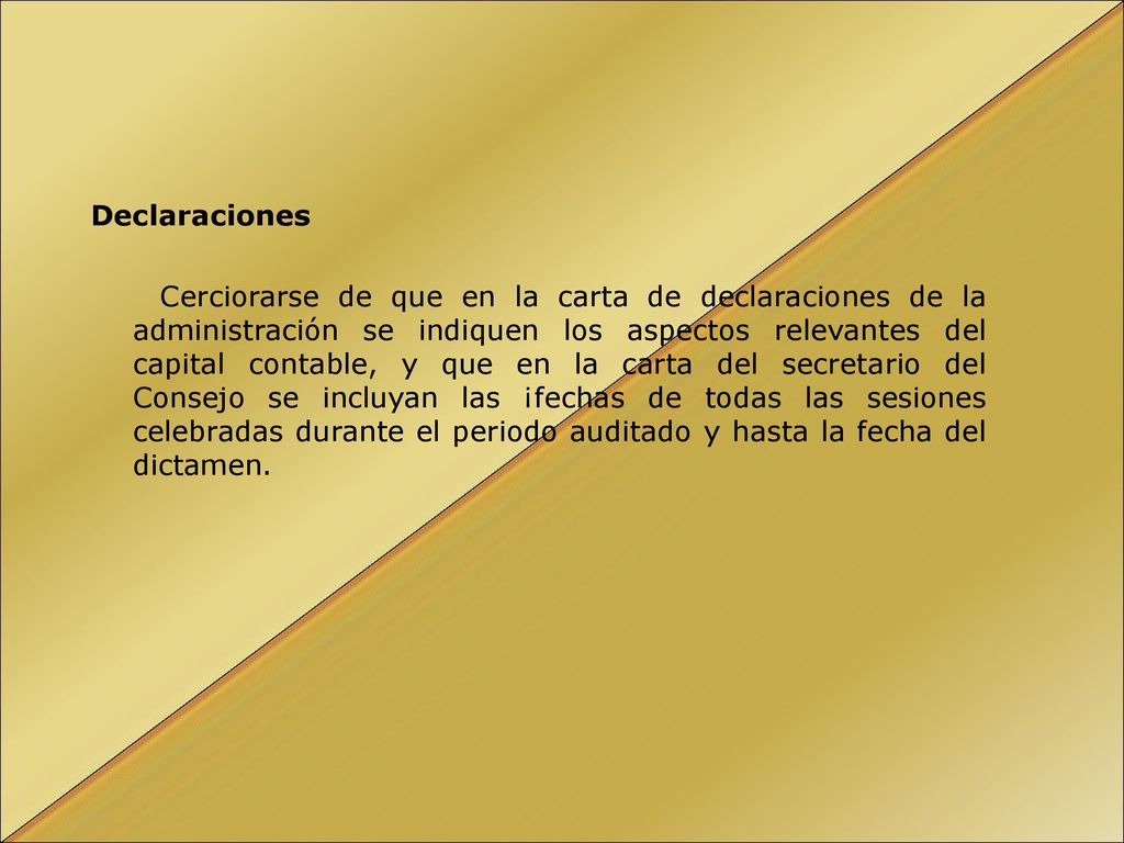Declaraciones Cerciorarse de que en la carta de declaraciones de la administración se indiquen los aspectos relevantes del capital contable, y que en la carta del secretario del Consejo se incluyan las ¡fechas de todas las sesiones celebradas durante el periodo auditado y hasta la fecha del dictamen.
