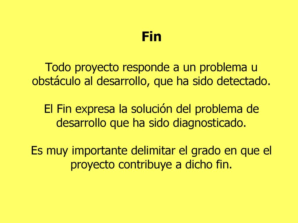 Fin Todo proyecto responde a un problema u obstáculo al desarrollo, que ha sido detectado.