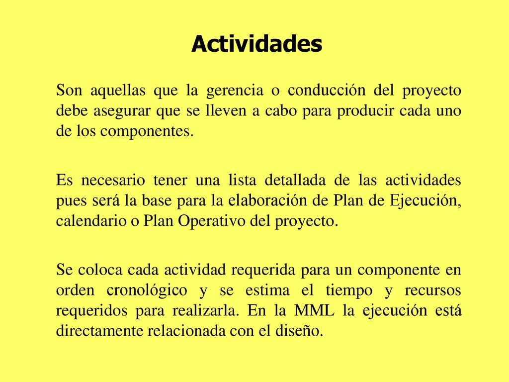 Actividades Son aquellas que la gerencia o conducción del proyecto debe asegurar que se lleven a cabo para producir cada uno de los componentes.