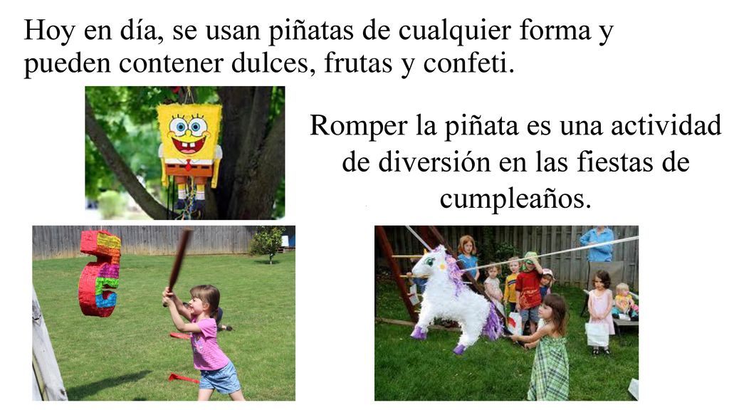 Hoy en día, se usan piñatas de cualquier forma y pueden contener dulces, frutas y confeti.