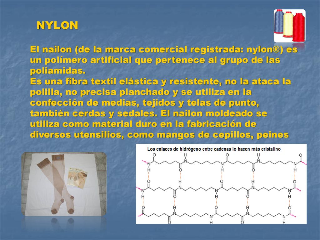 NYLON El nailon (de la marca comercial registrada: nylon®) es un polímero artificial que pertenece al grupo de las poliamidas.