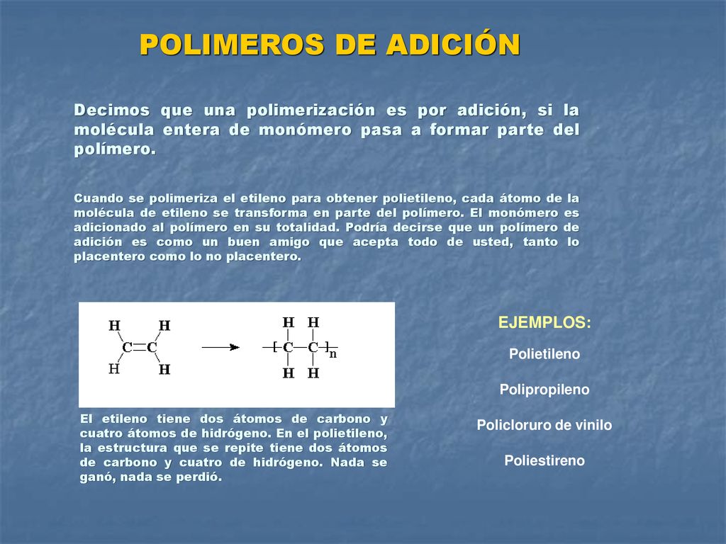 POLIMEROS DE ADICIÓN Decimos que una polimerización es por adición, si la molécula entera de monómero pasa a formar parte del polímero.