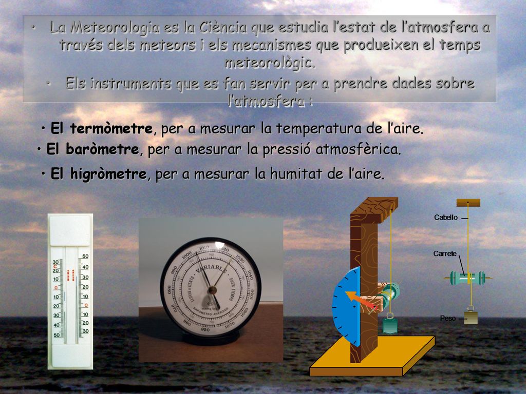 La Meteorologia es la Ciència que estudia l’estat de l’atmosfera a través dels meteors i els mecanismes que produeixen el temps meteorològic.