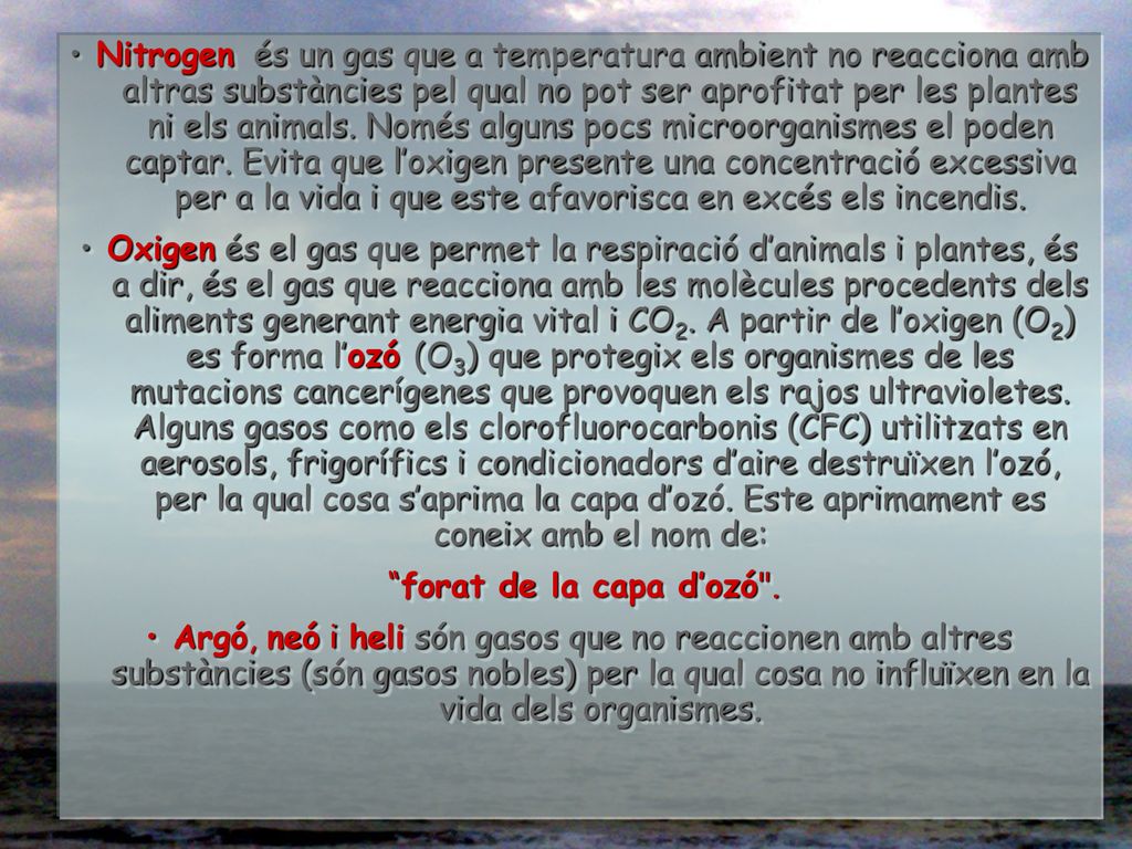 • Nitrogen és un gas que a temperatura ambient no reacciona amb altras substàncies pel qual no pot ser aprofitat per les plantes ni els animals. Només alguns pocs microorganismes el poden captar. Evita que l’oxigen presente una concentració excessiva per a la vida i que este afavorisca en excés els incendis.