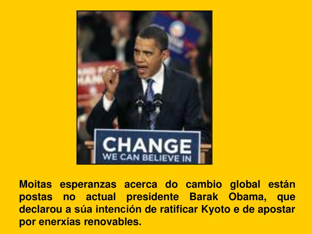 Moitas esperanzas acerca do cambio global están postas no actual presidente Barak Obama, que declarou a súa intención de ratificar Kyoto e de apostar por enerxías renovables.