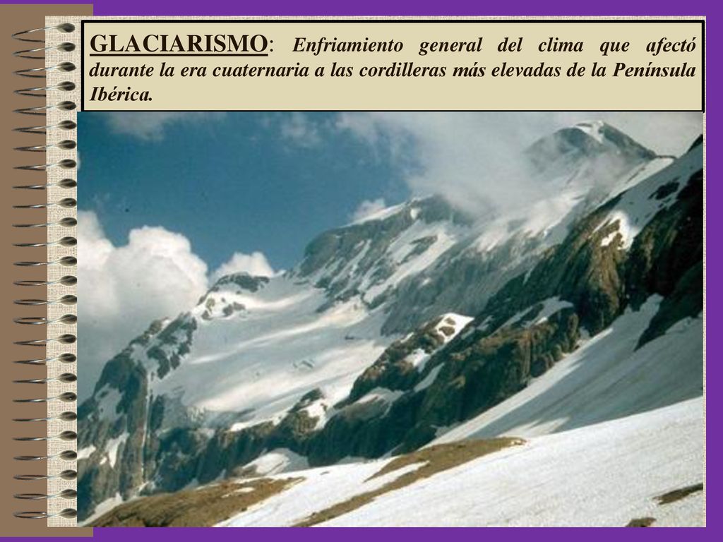 GLACIARISMO: Enfriamiento general del clima que afectó durante la era cuaternaria a las cordilleras más elevadas de la Península Ibérica.