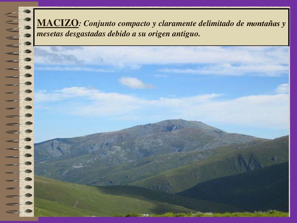 MACIZO: Conjunto compacto y claramente delimitado de montañas y mesetas desgastadas debido a su origen antiguo.
