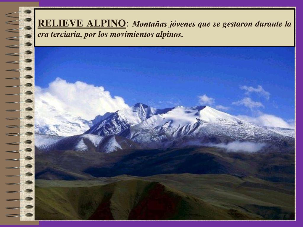 RELIEVE ALPINO: Montañas jóvenes que se gestaron durante la era terciaria, por los movimientos alpinos.