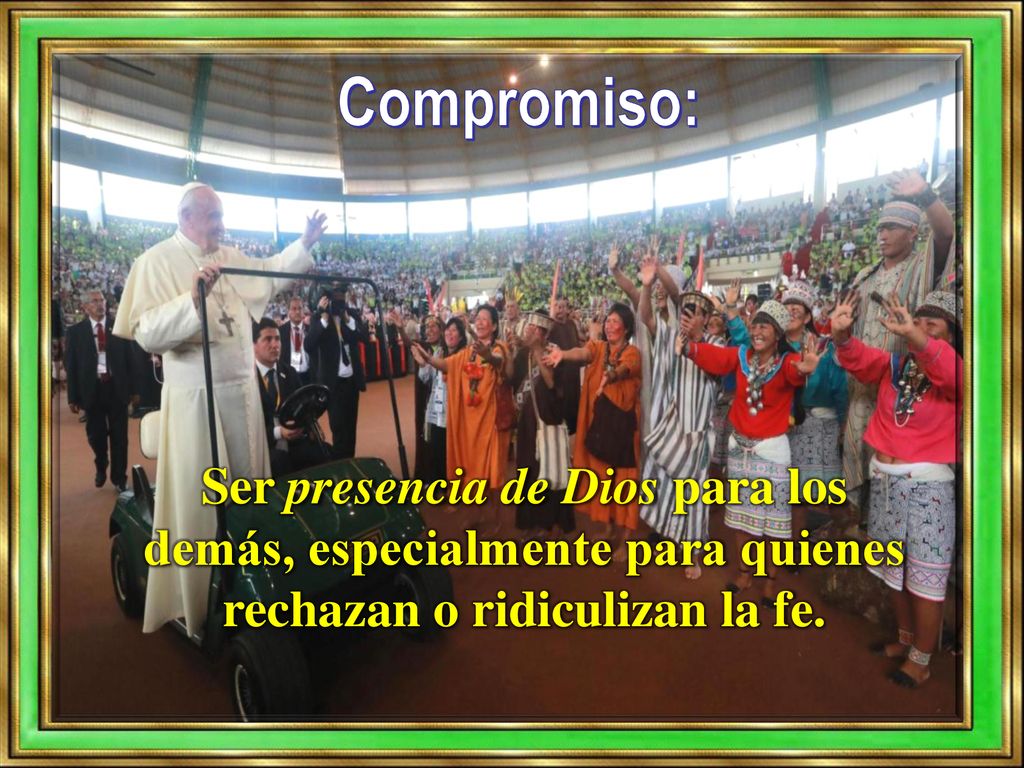 Compromiso: Ser presencia de Dios para los demás, especialmente para quienes rechazan o ridiculizan la fe.