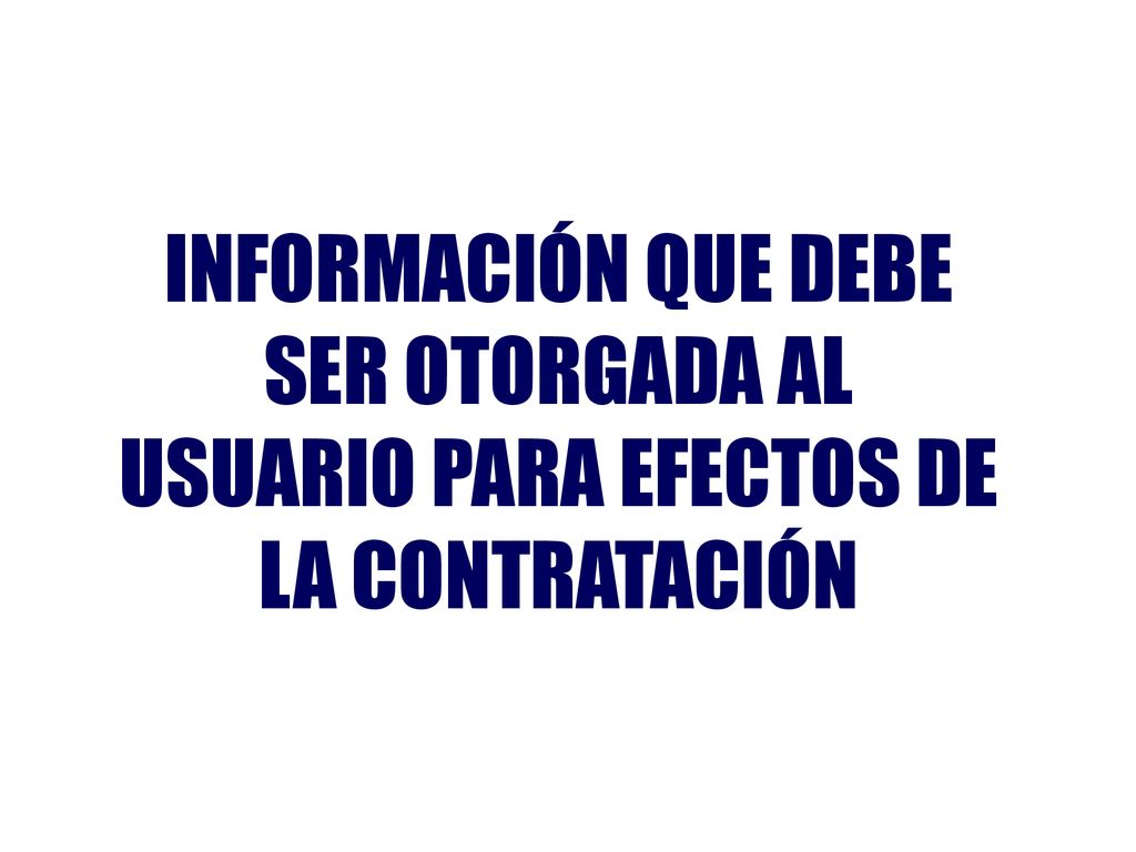 INFORMACIÓN QUE DEBE SER OTORGADA AL USUARIO PARA EFECTOS DE LA CONTRATACIÓN