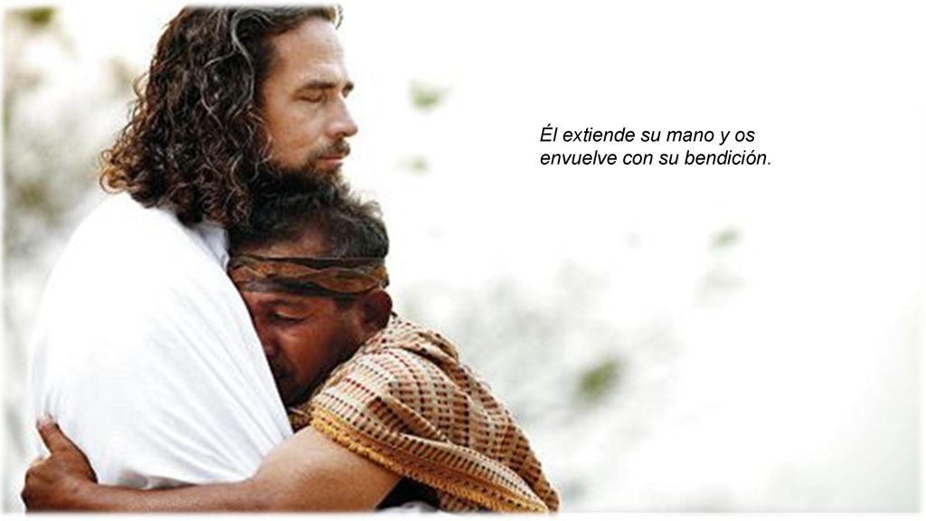 Él extiende su mano y os envuelve con su bendición.
