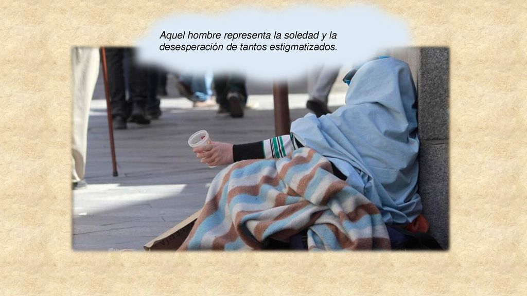 Aquel hombre representa la soledad y la desesperación de tantos estigmatizados.