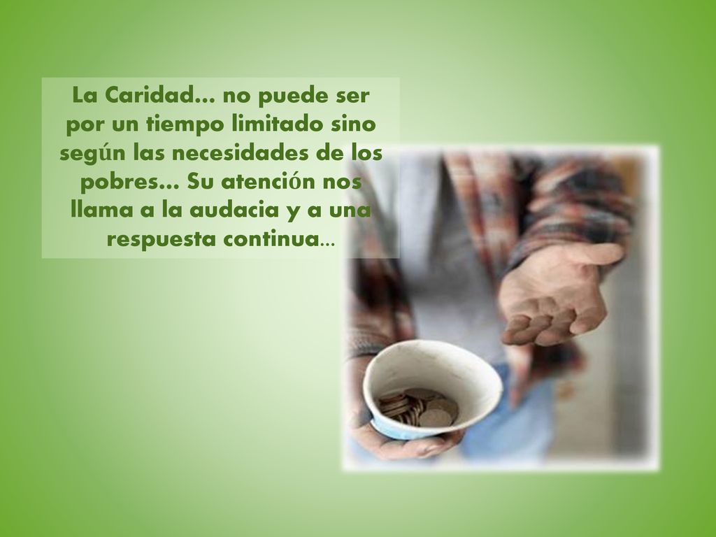 La Caridad… no puede ser por un tiempo limitado sino según las necesidades de los pobres… Su atención nos llama a la audacia y a una respuesta continua...