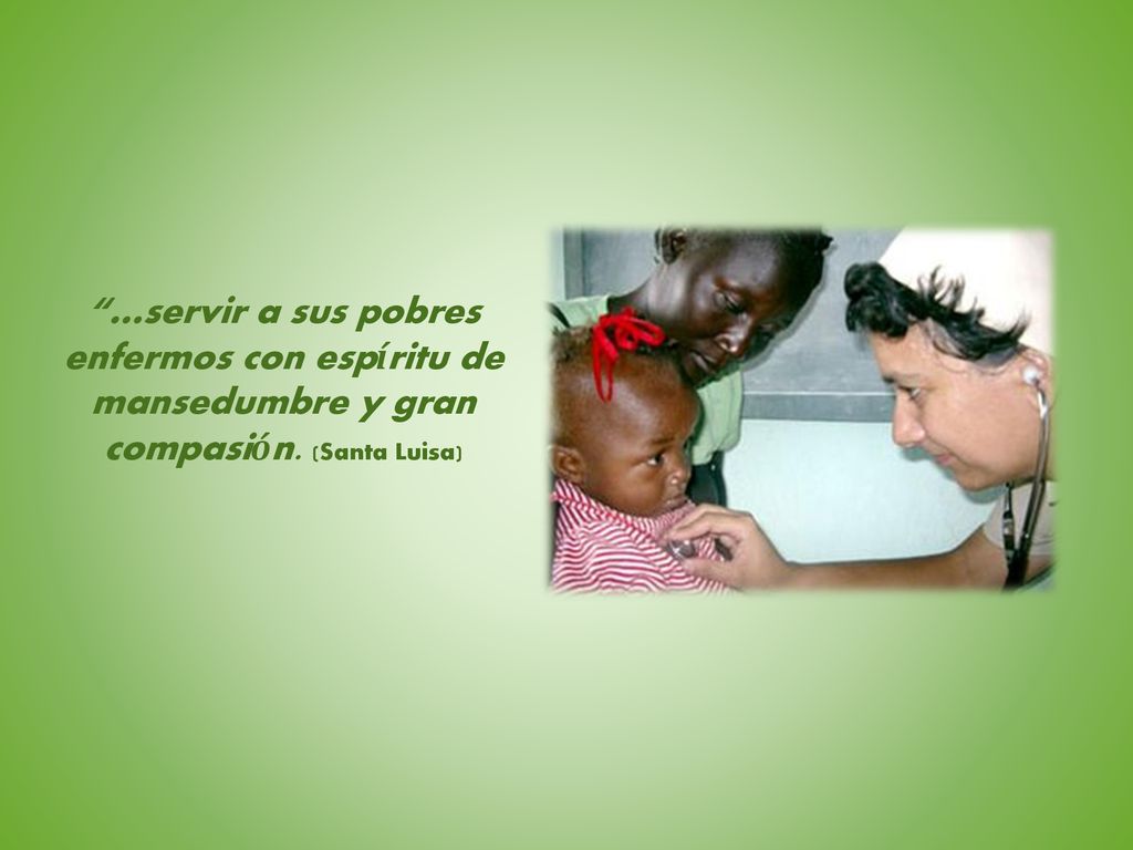 …servir a sus pobres enfermos con espíritu de mansedumbre y gran compasión. (Santa Luisa)