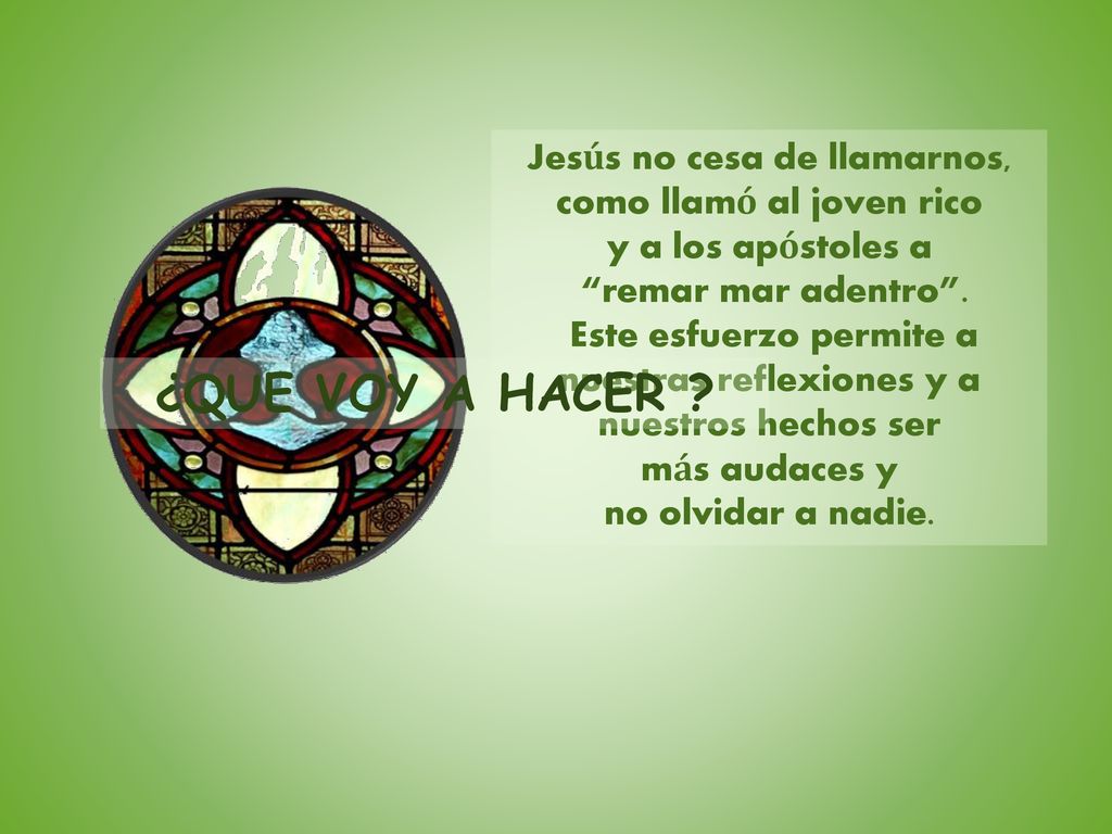 Jesús no cesa de llamarnos, como llamó al joven rico y a los apóstoles a remar mar adentro . Este esfuerzo permite a nuestras reflexiones y a nuestros hechos ser más audaces y no olvidar a nadie.