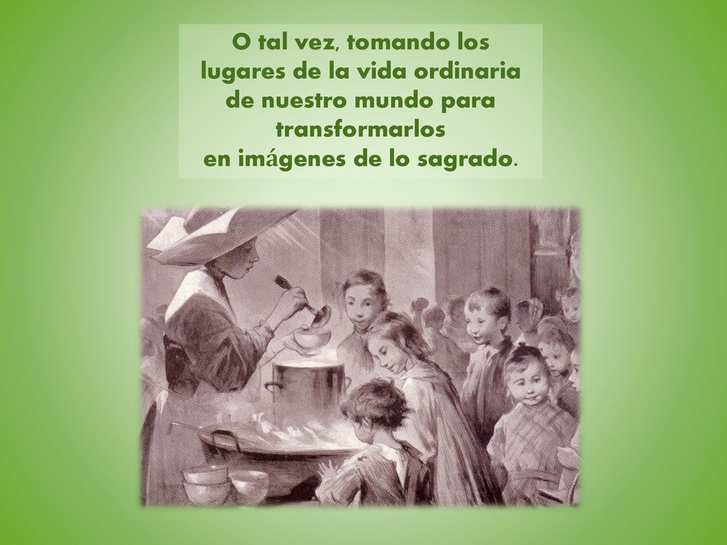 O tal vez, tomando los lugares de la vida ordinaria de nuestro mundo para transformarlos en imágenes de lo sagrado.