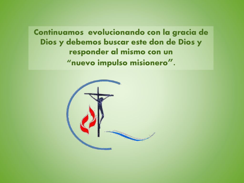 Continuamos evolucionando con la gracia de Dios y debemos buscar este don de Dios y responder al mismo con un nuevo impulso misionero .