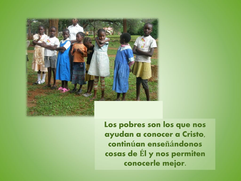 Los pobres son los que nos ayudan a conocer a Cristo, continúan enseñándonos cosas de Él y nos permiten conocerle mejor.
