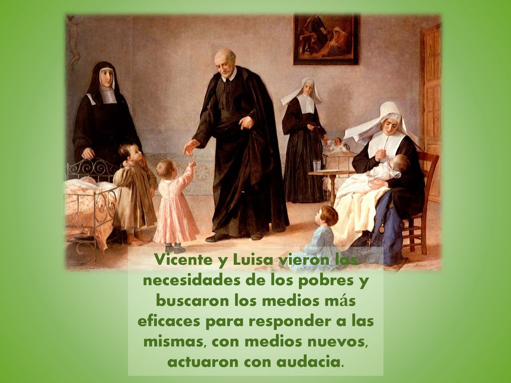Vicente y Luisa vieron las necesidades de los pobres y buscaron los medios más eficaces para responder a las mismas, con medios nuevos, actuaron con audacia.