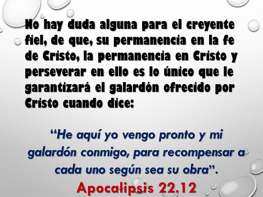 No hay duda alguna para el creyente fiel, de que, su permanencia en la fe de Cristo, la permanencia en Cristo y perseverar en ello es lo único que le garantizará el galardón ofrecido por Cristo cuando dice: