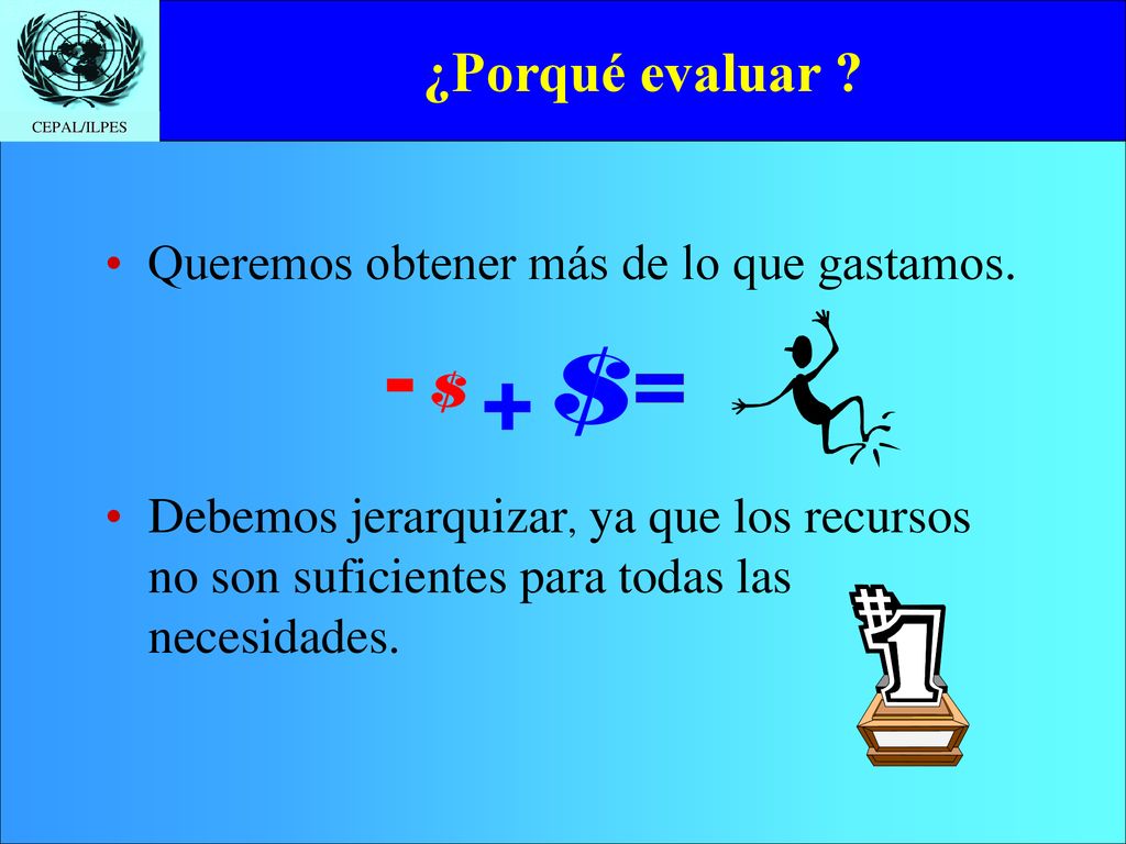 - + ¿Porqué evaluar Queremos obtener más de lo que gastamos.